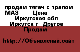  продам тягач с тралом МАЗ 537 › Цена ­ 500 000 - Иркутская обл., Иркутск г. Другое » Продам   